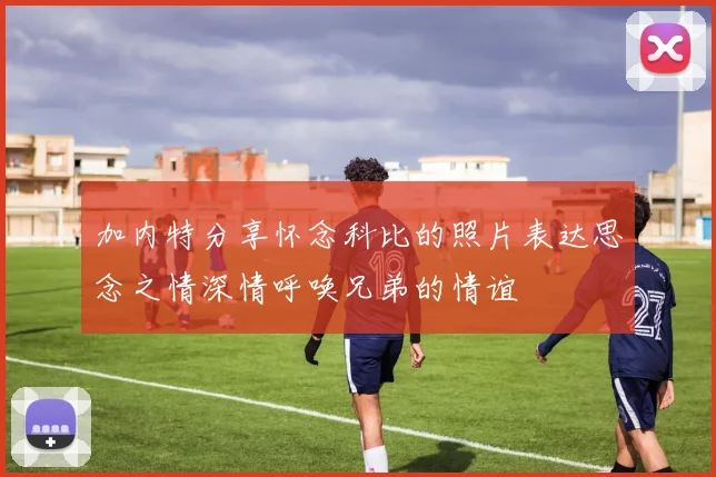 加内特分享怀念科比的照片表达思念之情深情呼唤兄弟的情谊